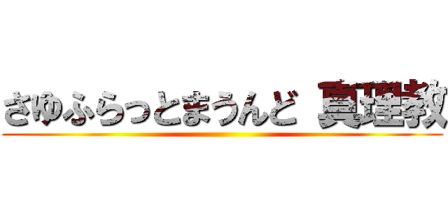 さゆふらっとまうんど 真理教 ()