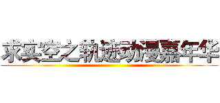 求实空之轨迹动漫嘉年华 ()