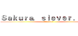 Ｓａｋｕｒａ．ｓｌｅｖｅｒ ．Ｄｏｃ (「进击」slever黎)