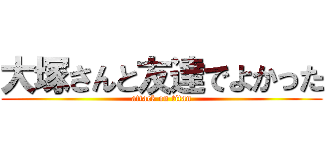 大塚さんと友達でよかった (attack on titan)