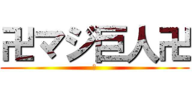 卍マジ巨人卍 (卍)