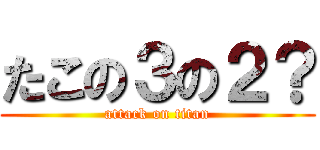 たこの３の２？ (attack on titan)