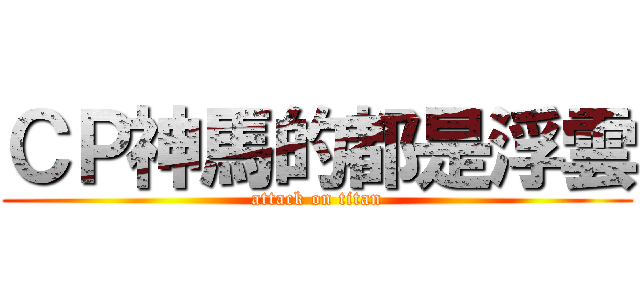 ＣＰ神馬的都是浮雲 (attack on titan)