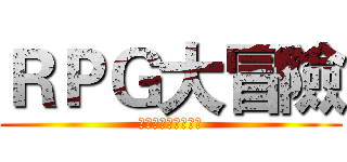 ＲＰＧ大冒險 (人生只有一次的冒險)
