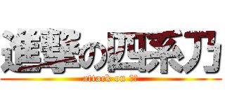 進撃の四系乃 (attack on 保保)