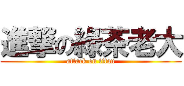 進撃の綠茶老大 (attack on titan)