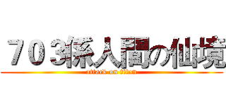 ７０３係人間の仙境 (attack on titan)