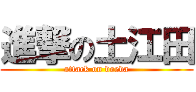 進撃の土江田 (attack on doeda)