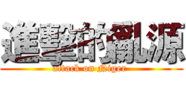 進擊的亂源 (attack on Niger )