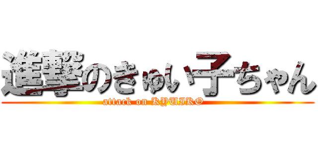 進撃のきゅい子ちゃん (attack on KYUIKO  )