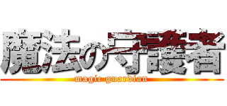 魔法の守護者 (magic guardian)