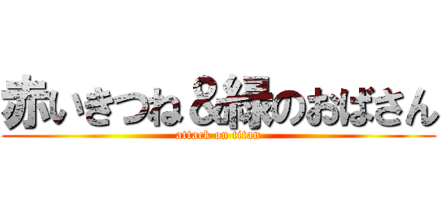 赤いきつね＆緑のおばさん (attack on titan)