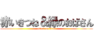 赤いきつね＆緑のおばさん (attack on titan)