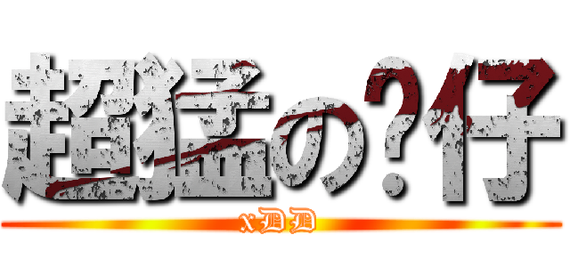 超猛の伟仔 (xDD)