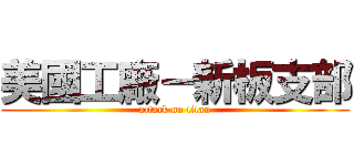 美國工廠－新板支部 (attack on titan)
