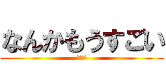 なんかもうすごい (声真似)