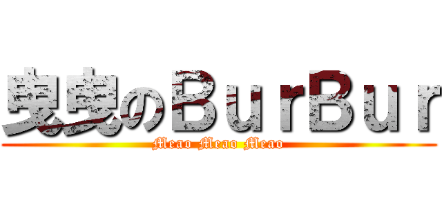 曳曳のＢｕｒＢｕｒ (Meao Meao Meao)