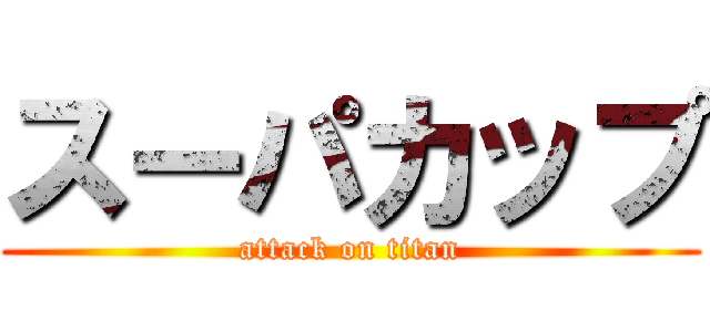 スーパカップ (attack on titan)
