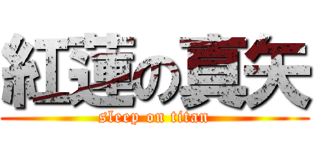 紅蓮の真矢 (sleep on titan)