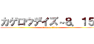カゲロウデイズ～８．１５~ (attack on titan)