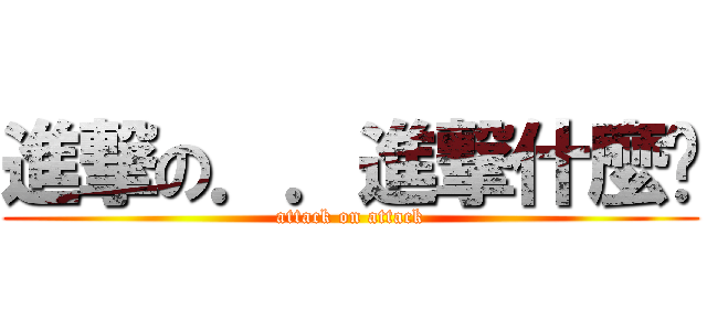 進撃の．．進撃什麼啦 (attack on attack)