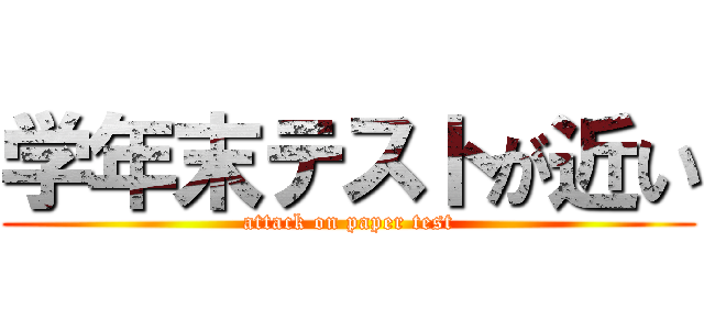 学年末テストが近い (attack on paper test)