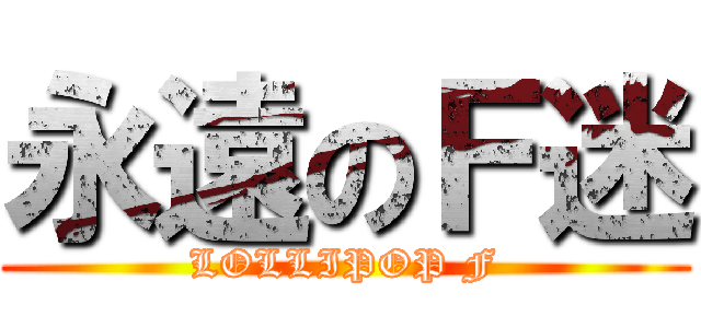 永遠のＦ迷 (LOLLIPOP F)