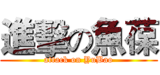 進擊の魚葆 (attack on YuBao)
