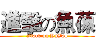 進擊の魚葆 (attack on YuBao)