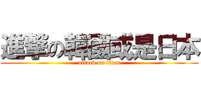 進撃の韓國或是日本 (attack on titan)