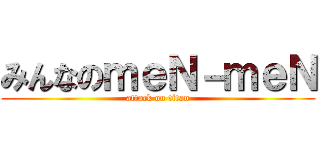 みんなのｍｅＮ－ｍｅＮ (attack on titan)