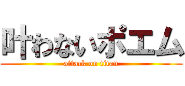 叶わないポエム (attack on titan)