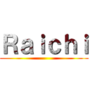 Ｒａｉｃｈｉ ()