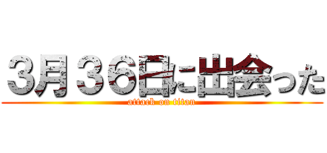 ３月３６日に出会った (attack on titan)