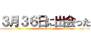 ３月３６日に出会った (attack on titan)