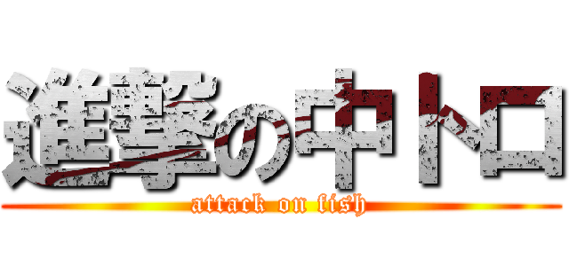 進撃の中トロ (attack on fish)