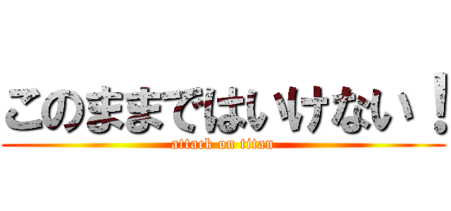 このままではいけない！ (attack on titan)