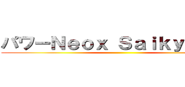 パワーＮｅｏｘ Ｓａｉｋｙｏ パワ ()