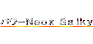 パワーＮｅｏｘ Ｓａｉｋｙｏ パワ ()