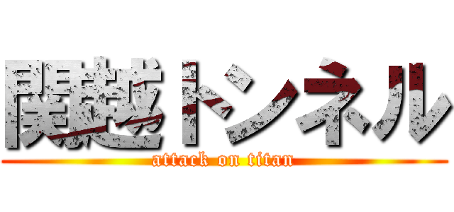 関越トンネル (attack on titan)