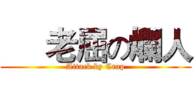      老屈の爛人 (Attack by Crap)