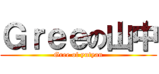Ｇｒｅｅの山中 (Gree of yutyan)
