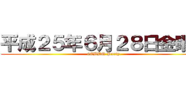 平成２５年６月２８日金曜日 (6CBBQ Party)