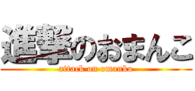 進撃のおまんこ (attack on omanko)