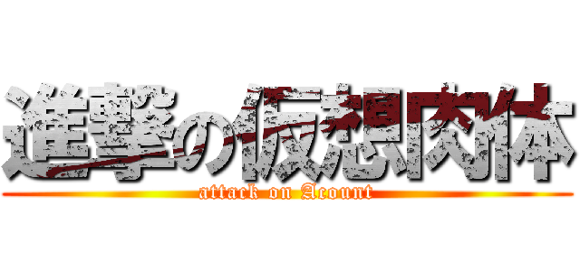 進撃の仮想肉体 (attack on Acount)