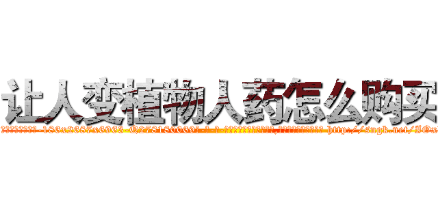 让人变植物人药怎么购买 (让人变植物人药怎么购买【电-186x2687x6963-Q278180069元-吉-药-业】我们做的是长期生意,靠的是老客户长期支持 http://sngk.net/IOxX7E
)