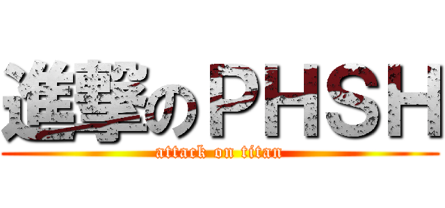 進撃のＰＨＳＨ (attack on titan)