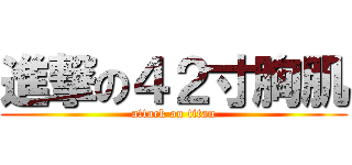進撃の４２寸胸肌 (attack on titan)