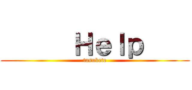       Ｈｅｌｐ     (tasukete)