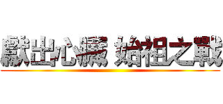 獻出心臟 始祖之戰 ()